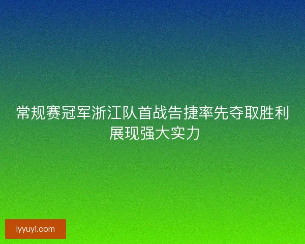 常规赛冠军浙江队首战告捷率先夺取胜利 展现强大实力