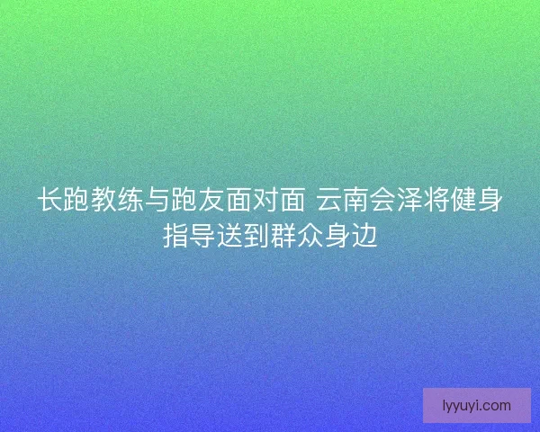 长跑教练与跑友面对面 云南会泽将健身指导送到群众身边