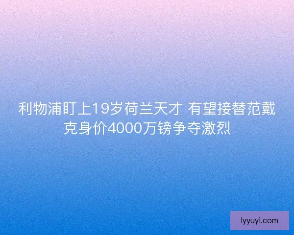 利物浦盯上19岁荷兰天才 有望接替范戴克身价4000万镑争夺激烈